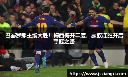 巴塞罗那主场大胜！梅西梅开二度，豪取连胜开启夺冠之路