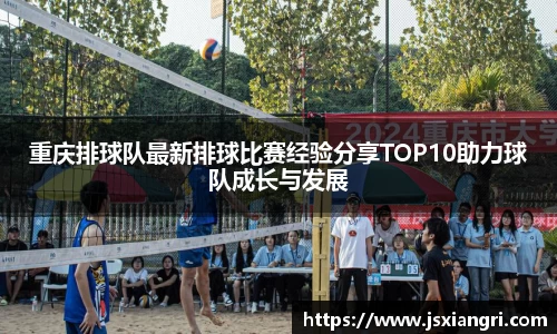 重庆排球队最新排球比赛经验分享TOP10助力球队成长与发展