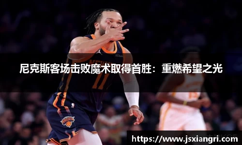 尼克斯客场击败魔术取得首胜：重燃希望之光