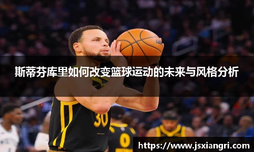 斯蒂芬库里如何改变篮球运动的未来与风格分析