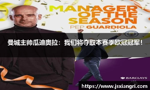 曼城主帅瓜迪奥拉：我们将夺取本赛季欧冠冠军！