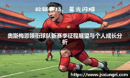 奥斯梅恩领衔球队新赛季征程展望与个人成长分析