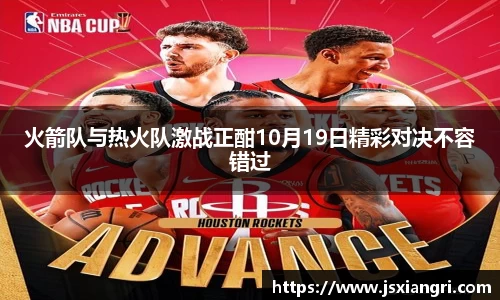 火箭队与热火队激战正酣10月19日精彩对决不容错过