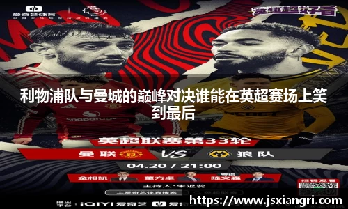 利物浦队与曼城的巅峰对决谁能在英超赛场上笑到最后